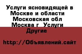 Услуги ясновидящей в Москве и области - Московская обл., Москва г. Услуги » Другие   